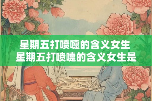 星期五打喷嚏的含义女生 星期五打喷嚏的含义女生是什么意思