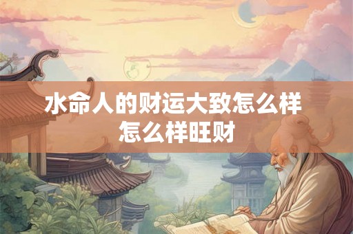 水命人的财运大致怎么样 怎么样旺财