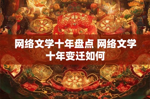 网络文学十年盘点 网络文学十年变迁如何