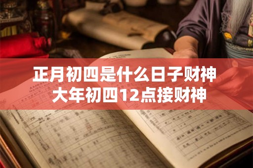 正月初四是什么日子财神  大年初四12点接财神