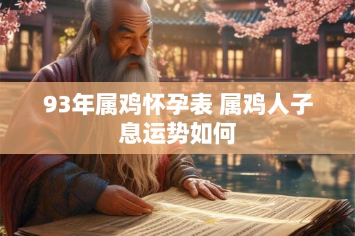 93年属鸡怀孕表 属鸡人子息运势如何 93年属鸡怀孕表 属鸡人子息运势如何
