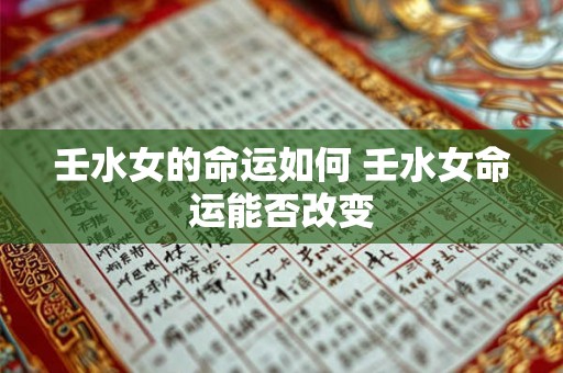 壬水女的命运如何 壬水女命运能否改变