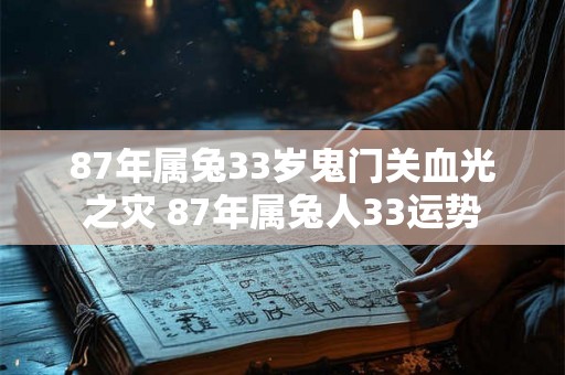87年属兔33岁鬼门关血光之灾 87年属兔人33运势