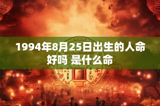 1994年8月25日出生的人命好吗 是什么命