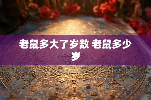 老鼠多大了岁数 老鼠多少岁