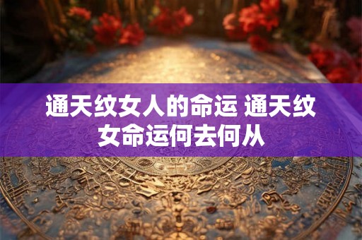 通天纹女人的命运 通天纹女命运何去何从