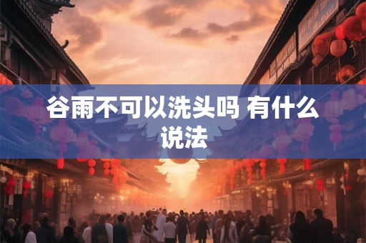谷雨不可以洗头吗 有什么说法