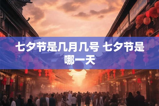 七夕节是几月几号 七夕节是哪一天