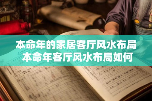 本命年的家居客厅风水布局 本命年客厅风水布局如何