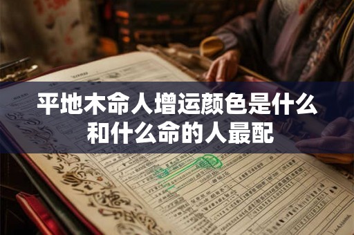 平地木命人增运颜色是什么 和什么命的人最配