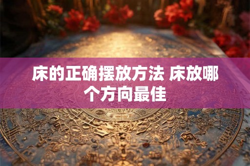 床的正确摆放方法 床放哪个方向最佳