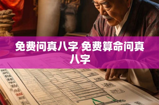 免费问真八字 免费算命问真八字
