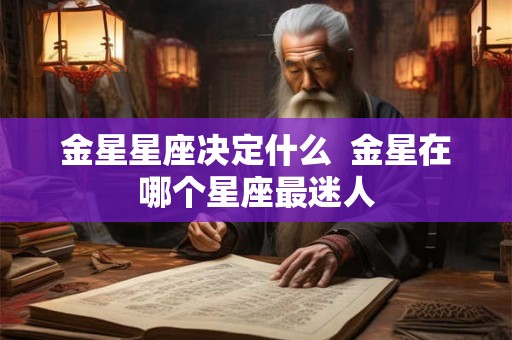 金星星座决定什么  金星在哪个星座最迷人