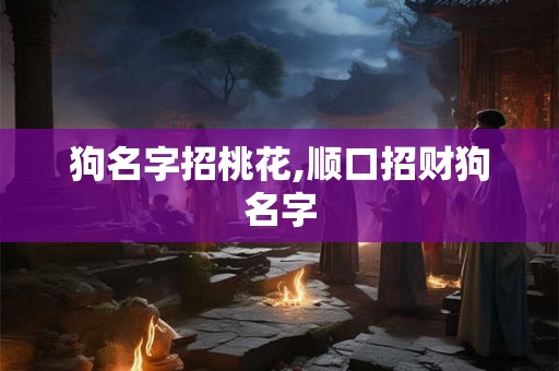 狗名字招桃花,顺口招财狗名字