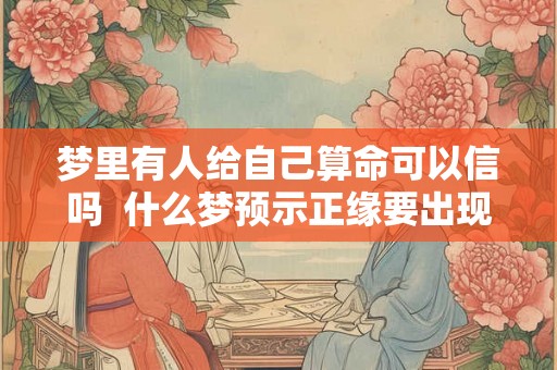 梦里有人给自己算命可以信吗 什么梦预示正缘要出现 梦里有人给自己算命可以信吗 什么梦预示正缘要出现