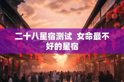 二十八星宿测试  女命最不好的星宿