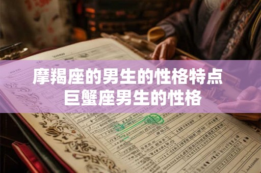 摩羯座的男生的性格特点  巨蟹座男生的性格