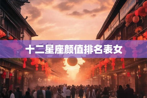十二星座颜值排名表女