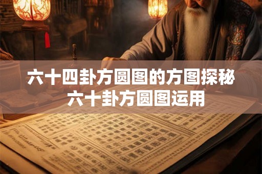 六十四卦方圆图的方图探秘  六十卦方圆图运用