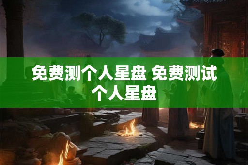 免费测个人星盘 免费测试个人星盘