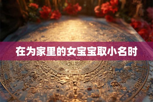 在为家里的女宝宝取小名时