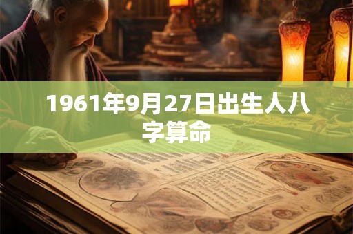 1961年9月27日出生人八字算命 1961年9月27日出生人八字算命