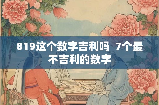 819这个数字吉利吗  7个最不吉利的数字