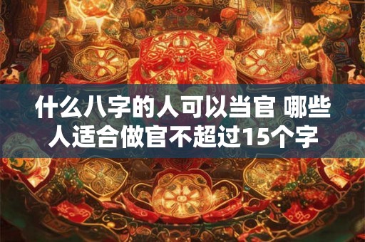什么八字的人可以当官 哪些人适合做官不超过15个字