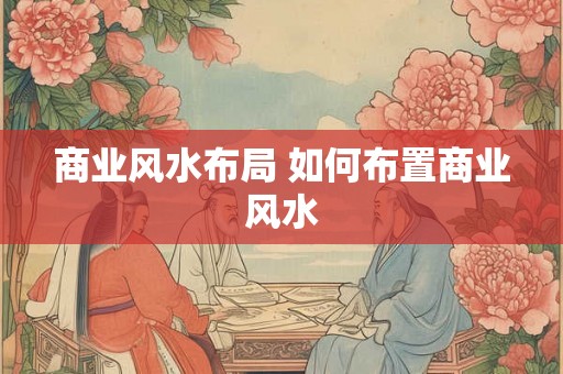 商业风水布局 如何布置商业风水