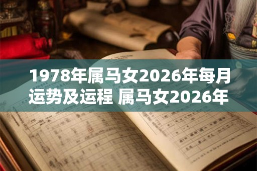 1978年属马女2026年每月运势及运程 属马女2026年每月运势如何