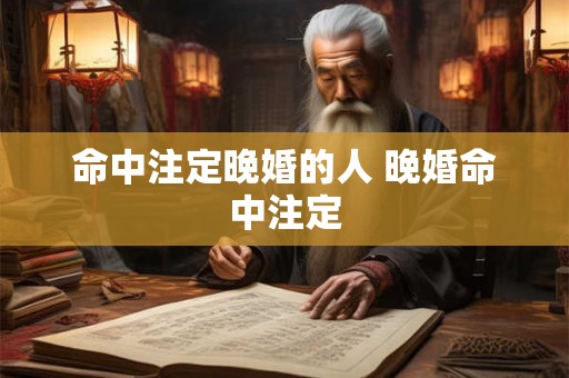 命中注定晚婚的人 晚婚命中注定