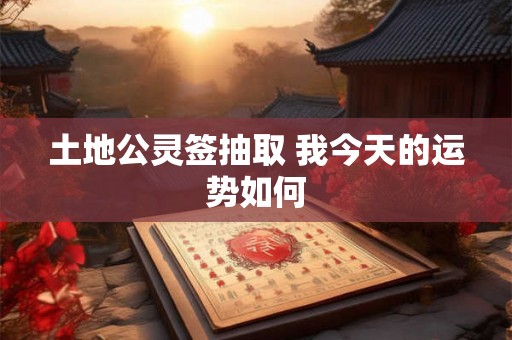土地公灵签抽取 我今天的运势如何