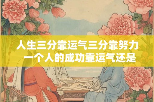 人生三分靠运气三分靠努力  一个人的成功靠运气还是靠努力