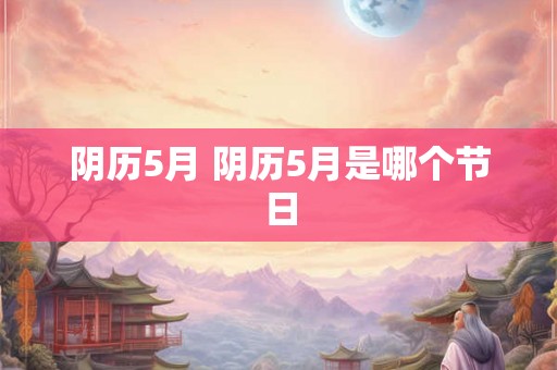 阴历5月 阴历5月是哪个节日