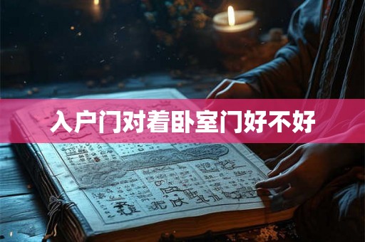入户门对着卧室门好不好
