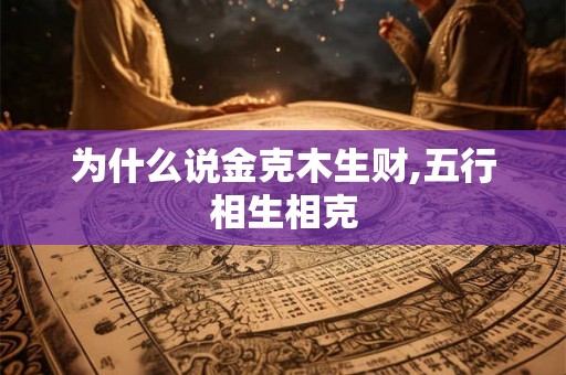 为什么说金克木生财,五行相生相克