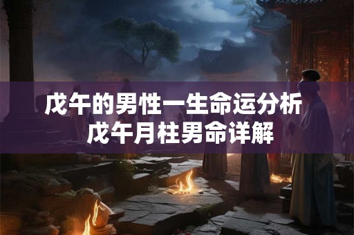 戊午的男性一生命运分析 戊午月柱男命详解 戊午的男性一生命运分析 戊午月柱男命详解