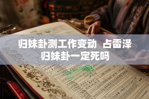 归妹卦测工作变动  占雷泽归妹卦一定死吗