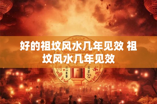 好的祖坟风水几年见效 祖坟风水几年见效
