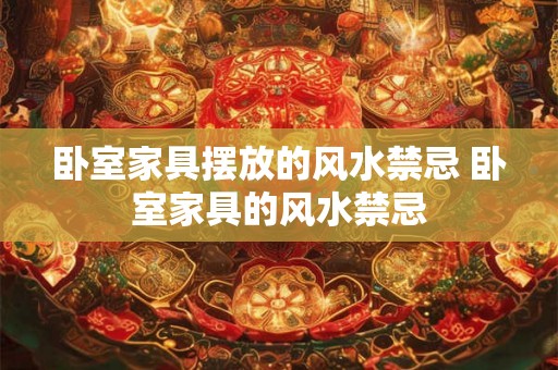 卧室家具摆放的风水禁忌 卧室家具的风水禁忌
