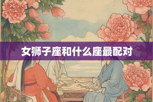 女狮子座和什么座最配对
