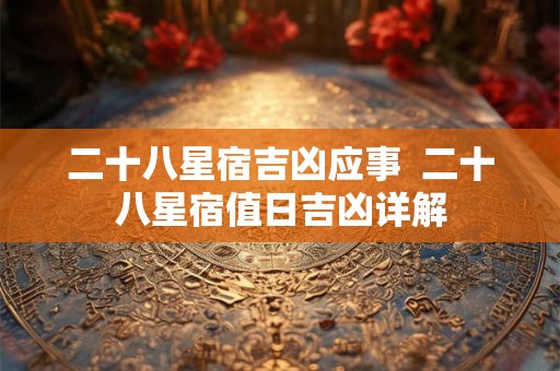 二十八星宿吉凶应事  二十八星宿值日吉凶详解