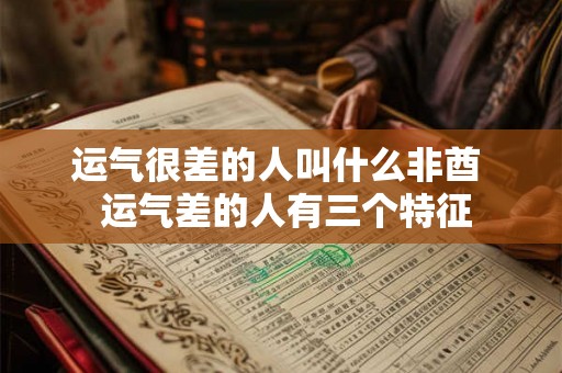 运气很差的人叫什么非酋  运气差的人有三个特征