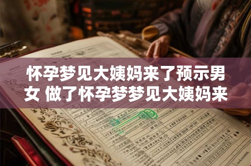 怀孕梦见大姨妈来了预示男女 做了怀孕梦梦见大姨妈来了那是预示会生男孩还是女孩呢 怀孕梦见大姨妈来了预示男女 做了怀孕梦梦见大姨妈来了那是预示会生男孩还是女孩呢