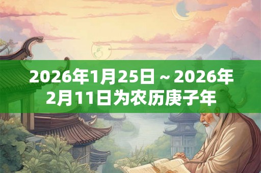 2026年1月25日~2026年2月11日为农历庚子年 2026年1月25日~2026年2月11日为农历庚子年