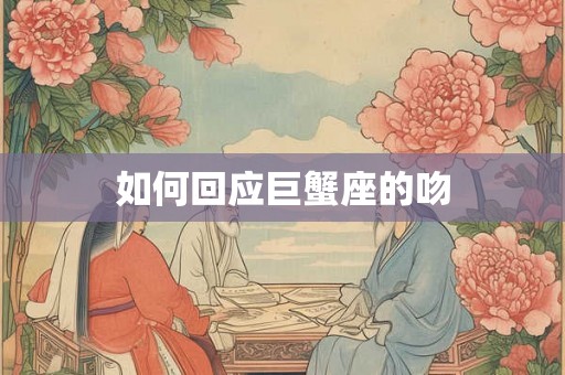 如何回应巨蟹座的吻