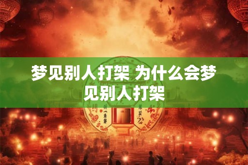 梦见别人打架 为什么会梦见别人打架