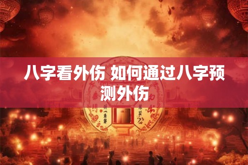 八字看外伤 如何通过八字预测外伤