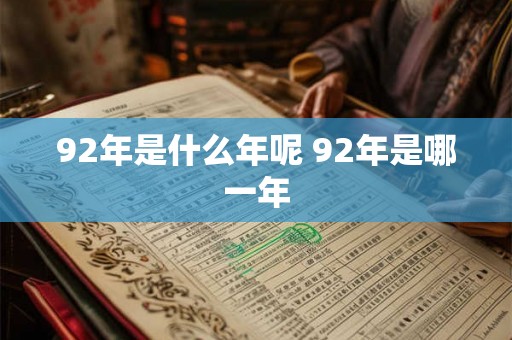 92年是什么年呢 92年是哪一年 92年是什么年呢 92年是哪一年