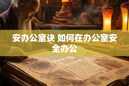 安办公室诀 如何在办公室安全办公